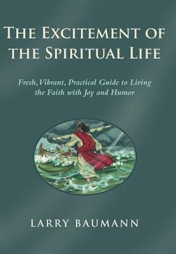 portada The Excitement of the Spiritual Life: Fresh, Vibrant, Practical Guide to Living the Faith with Joy and Humor (en Inglés)
