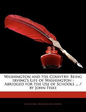 portada washington and his country: being irving's life of washington: abridged for the use of schools ... / by john fiske (en Inglés)