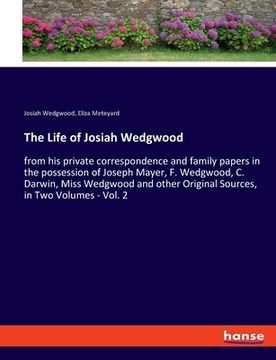 portada The Life of Josiah Wedgwood: from his private correspondence and family papers in the possession of Joseph Mayer, F. Wedgwood, C. Darwin, Miss Wedg (en Inglés)