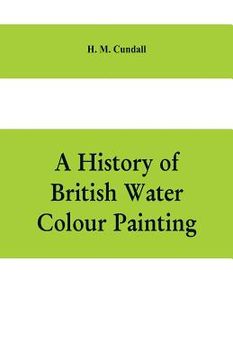 portada A history of British water colour painting, with a biographical list of painters (en Inglés)