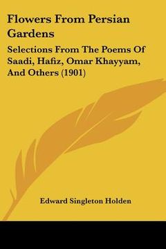 portada flowers from persian gardens: selections from the poems of saadi, hafiz, omar khayyam, and others (1901) (in English)