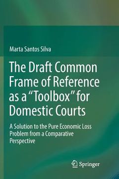 portada The Draft Common Frame of Reference as a Toolbox for Domestic Courts: A Solution to the Pure Economic Loss Problem from a Comparative Perspective (in English)