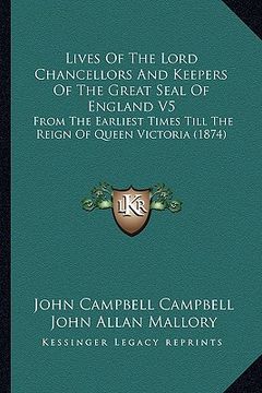 portada lives of the lord chancellors and keepers of the great seal of england v5: from the earliest times till the reign of queen victoria (1874) (in English)