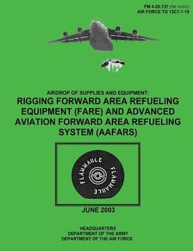 portada Airdrop of Supplies and Equipment: Rigging Forward Area Refueling Equipment (FARE) and Advanced Aviation Forward Area Refueling System (AAFARS) (FM 4- (en Inglés)