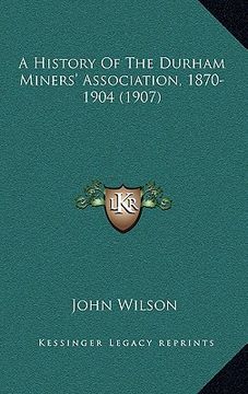 portada a history of the durham miners' association, 1870-1904 (1907) (en Inglés)