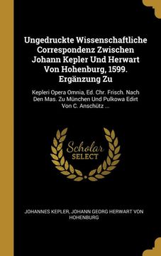 portada Ungedruckte Wissenschaftliche Correspondenz Zwischen Johann Kepler und Herwart von Hohenburg, 1599. Ergänzung zu: Kepleri Opera Omnia, ed. Chr. Edirt von c. Anschütz. (en Alemán)