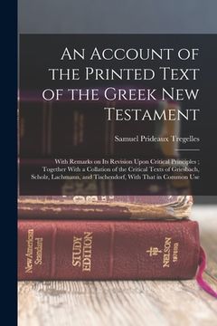 portada An Account of the Printed Text of the Greek New Testament: With Remarks on its Revision Upon Critical Principles; Together With a Collation of the Cri