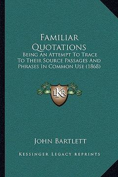 portada familiar quotations: being an attempt to trace to their source passages and phrases in common use (1868)