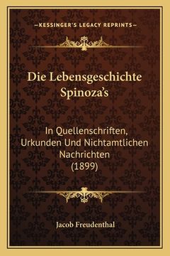 portada Die Lebensgeschichte Spinoza's: In Quellenschriften, Urkunden Und Nichtamtlichen Nachrichten (1899) (en Alemán)