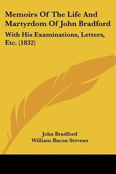 portada memoirs of the life and martyrdom of john bradford: with his examinations, letters, etc. (1832)
