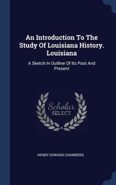 portada An Introduction To The Study Of Louisiana History. Louisiana: A Sketch In Outline Of Its Past And Present (en Inglés)