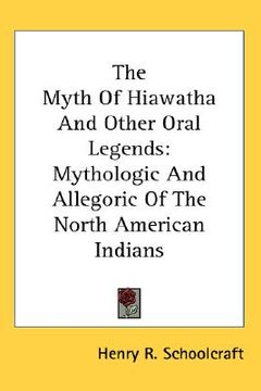 portada the myth of hiawatha and other oral legends: mythologic and allegoric of the north american indians (en Inglés)