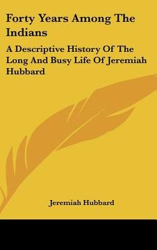 portada forty years among the indians: a descriptive history of the long and busy life of jeremiah hubbard (en Inglés)