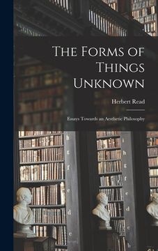 portada The Forms of Things Unknown; Essays Towards an Aesthetic Philosophy (in English)