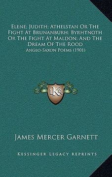portada elene; judith; athelstan or the fight at brunanburh; byrhtnoth or the fight at maldon; and the dream of the rood: anglo-saxon poems (1901) (en Inglés)