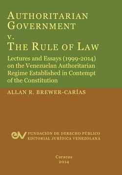 portada Authoritarian Government V. the Rule of Law. Lectures and Essays (1999-2014) on the Venezuelan Authoritarian Regime Established in Contempt of the Con 