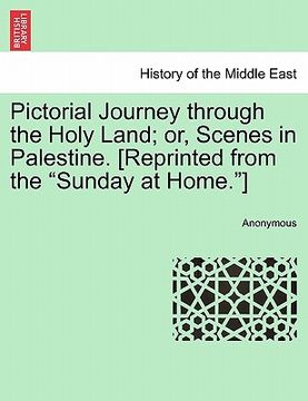 portada pictorial journey through the holy land; or, scenes in palestine. [reprinted from the "sunday at home."] (en Inglés)
