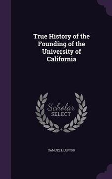 portada True History of the Founding of the University of California (en Inglés)