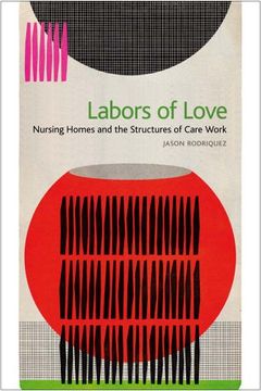 portada Labors of Love: Nursing Homes and the Structures of Care Work (en Inglés)