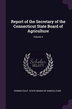 portada Report of the Secretary of the Connecticut State Board of Agriculture; Volume 4 (en Inglés)