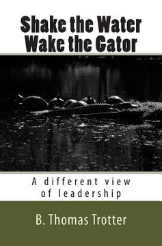 portada Shake the Water, Wake the Gator: A different view of leadership (en Inglés)