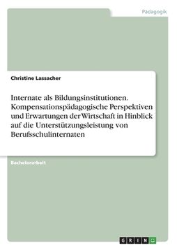 portada Internate als Bildungsinstitutionen. Kompensationspädagogische Perspektiven und Erwartungen der Wirtschaft in Hinblick auf die Unterstützungsleistung (en Alemán)