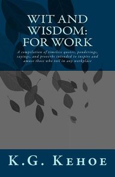 portada Wit and Wisdom - For Work: A compilation of timeless quotes, ponderings, sayings, and proverbs intended to inspire and amuse those who toil in an (in English)