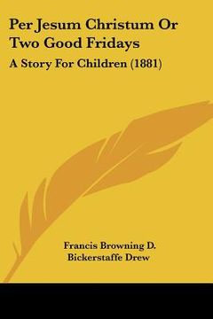 portada per jesum christum or two good fridays: a story for children (1881) (in English)