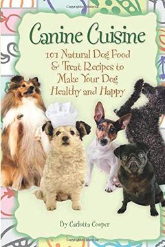portada Canine Cuisine: 101 Natural dog Food & Treat Recipes to Make Your dog Healthy and Happy: 101 Natural dog Food & Treat Recipes to Make Your dog Healthy and Happy: (en Inglés)