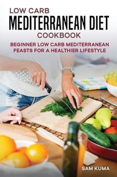 portada Low Carb Mediterranean Diet Cookbook: Beginner Low Carb Mediterranean Feasts for a Healthier Lifestyle (The Keto Chronicles)