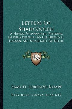 portada letters of shahcoolen: a hindu philosopher, residing in philadelphia, to his friend el hassan, an inhabitant of delhi (en Inglés)