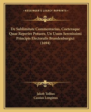 portada De Sublimitate Commentarius, Coeteraque Quae Reperire Potuere, Un Usum Serenissimi Principis Electoralis Brandenburgici (1694) (en Latin)