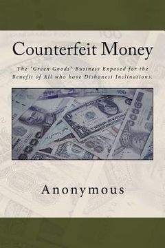 portada Counterfeit Money: The "Green Goods" Business Exposed for the Benefit of All who have Dishonest Inclinations. (in English)