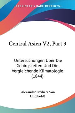 portada Central Asien V2, Part 3: Untersuchungen Uber Die Gebirgsketten Und Die Vergleichende Klimatologie (1844) (en Alemán)