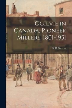 portada Ogilvie in Canada, Pioneer Millers, 1801-1951 (en Inglés)