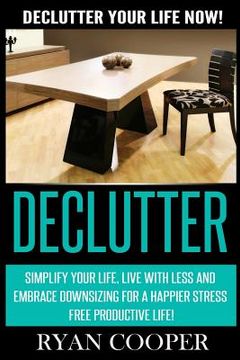portada Declutter: Declutter Your Life NOW! Simplify Your Life, Live With Less And Embrace Downsizing For A Happier Stress Free Productiv (en Inglés)