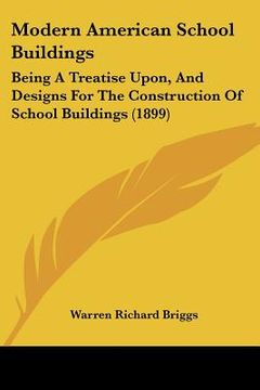 portada modern american school buildings: being a treatise upon, and designs for the construction of school buildings (1899) (en Inglés)