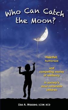 portada Who Can Catch the Moon? Heartfelt, Humorous and Compelling Stories of Resiliency in Society's Most Vulnerable Children (en Inglés)