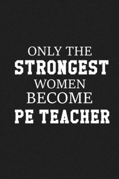 portada Only The Stongest Women Become PE Teacher: Thank you gift for PE teacher Great for Teacher Appreciation (en Inglés)