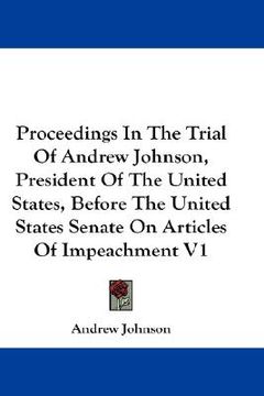 portada proceedings in the trial of andrew johnson, president of the united states, before the united states senate on articles of impeachment v1