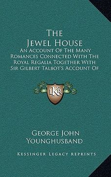 portada the jewel house: an account of the many romances connected with the royal regalia together with sir gilbert talbot's account of colonel (in English)