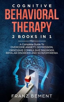 portada Cognitive Behavioral Therapy: 2 BOOKS IN 1: A Complete Guide to Overcome Anxiety, Depression, Obsessive Compulsive Disorder, Bipolar Disorder and Sc (en Inglés)