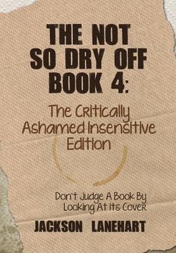 portada The Not So Dry Off Book 4: The Critically Ashamed Insensitive Edition (en Inglés)