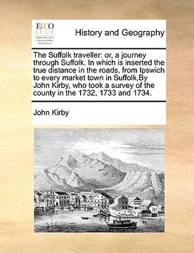 portada the suffolk traveller: or, a journey through suffolk. in which is inserted the true distance in the roads, from ipswich to every market town (en Inglés)