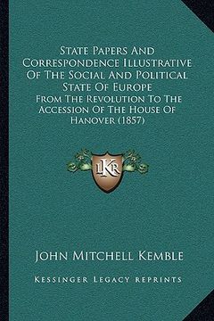 portada state papers and correspondence illustrative of the social and political state of europe: from the revolution to the accession of the house of hanover (en Inglés)