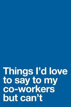 portada Things I'd Love to Say to My Co-Workers But Can't (en Inglés)
