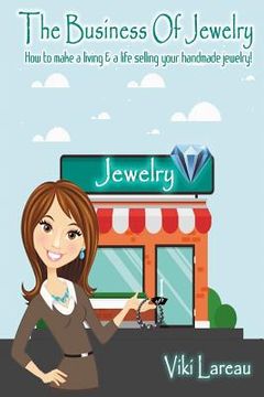 portada The Business Of Jewelry: How to Make a Living and a Life Selling Your Handmade Jewelry (en Inglés)