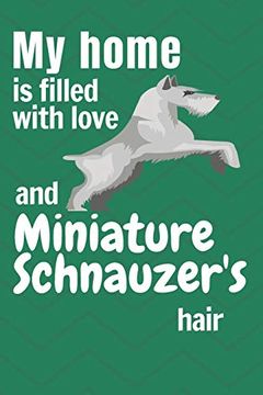 portada My Home is Filled With Love and Miniature Schnauzer's Hair: For Miniature Schnauzer dog Fans (en Inglés)