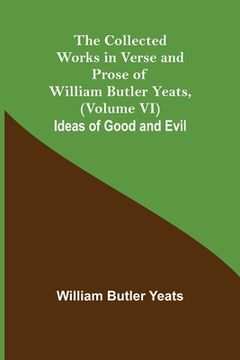 portada The Collected Works in Verse and Prose of William Butler Yeats, (Volume VI) Ideas of Good and Evil (in English)