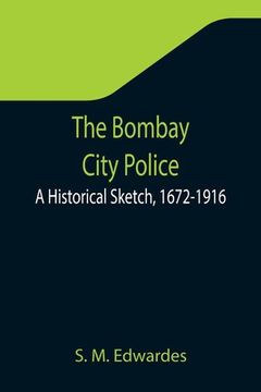 portada The Bombay City Police: A Historical Sketch, 1672-1916 (en Inglés)